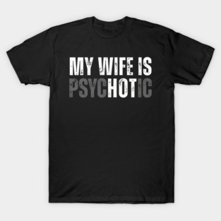 My Wife is Psychotic Hot Funny Husband Anniversary T-Shirt