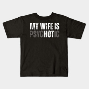 My Wife is Psychotic Hot Funny Husband Anniversary Kids T-Shirt