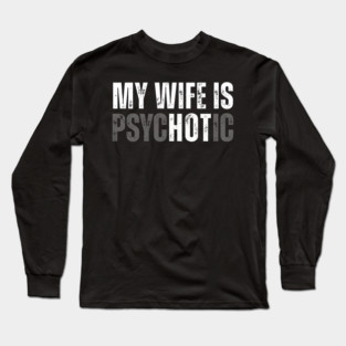 My Wife is Psychotic Hot Funny Husband Anniversary Long Sleeve T-Shirt