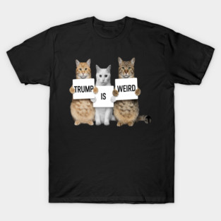 Trump is Weird Cats Anti Trump T-Shirt