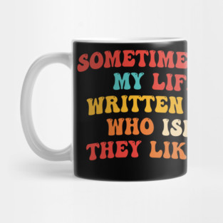Sometimes I Feel Like My Life Is Being Written By Someone Who Isn't Sure If They Like Me Or Not Mug