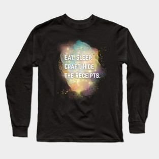 EAT. SLEEP. CRAFT. HIDE THE RECEIPTS Long Sleeve T-Shirt