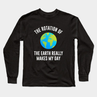 The rotation of the earth really makes my day Long Sleeve T-Shirt