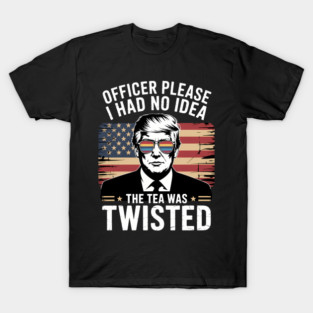 Officer Please I Had No Idea The Tea Twisted T-Shirt