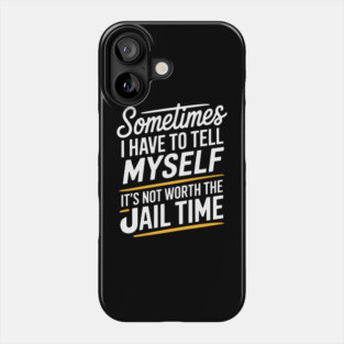 Sometimes I Have to Tell Myself It's Not Worth The Jail Time Phone Case