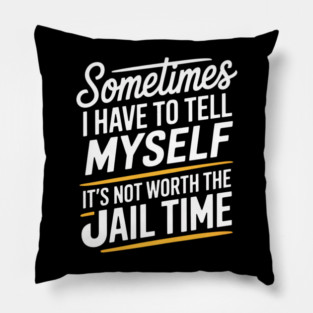 Sometimes I Have to Tell Myself It's Not Worth The Jail Time Pillow