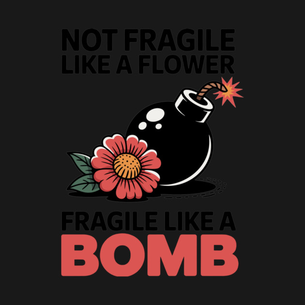 Not Fragile Like A Flower Fragile Like A Bomb by CreativeSage
