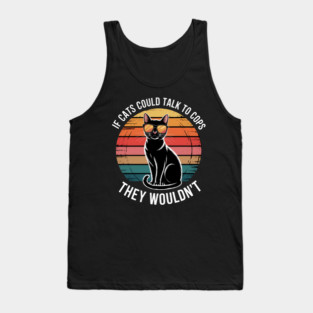If Cats Could Talk To Cops They Wouldn_t Funny Tank Top