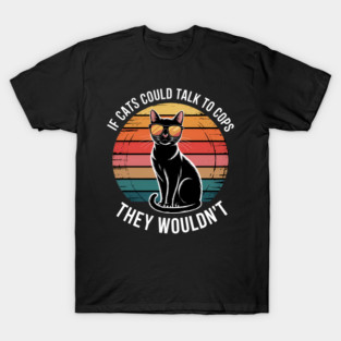 If Cats Could Talk To Cops They Wouldn_t Funny T-Shirt