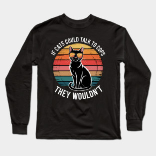 If Cats Could Talk To Cops They Wouldn_t Funny Long Sleeve T-Shirt
