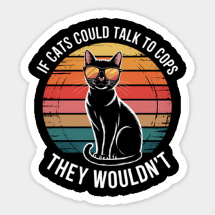 If Cats Could Talk To Cops They Wouldn_t Funny Sticker