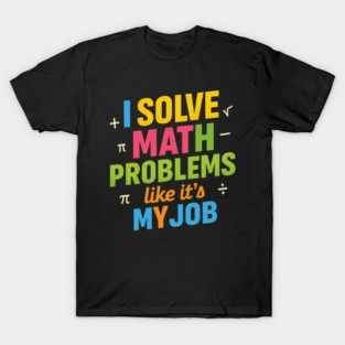 I Solve Math Problems Funny Math Teacher Joke T-Shirt
