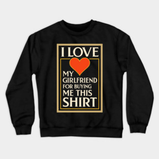 I Love My Girlfriend for Buying Me This Shirt – Vintage Art Deco Style Design Crewneck Sweatshirt