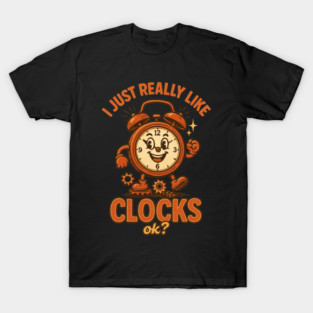 I Just Really Like Clocks OK. Funny Clock Lover T-Shirt