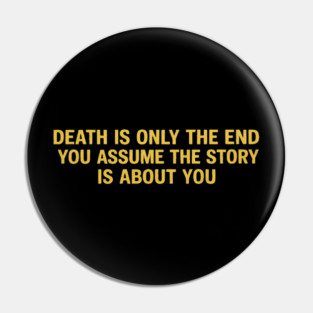 Death Is Only The End You Assume The Story Is About You Pin
