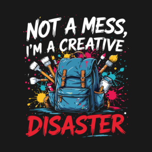 Not a mess, I’m a creative disaster T-Shirt