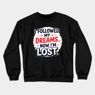I followed my dreams… Now I’m lost Crewneck Sweatshirt