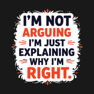 I’m not arguing, I’m just explaining T-Shirt