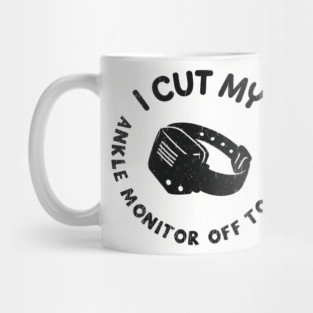 I Cut My Ankle Monitor Off To Be Here Funny Parole Humor Mug