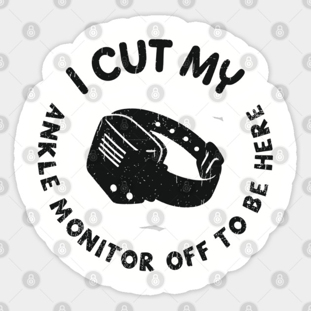 I Cut My Ankle Monitor Off To Be Here Funny Parole Humor Sticker by Anticorporati
