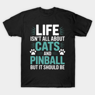 Life Isn_t All About Cats And Pinball, Pinball Player T-Shirt