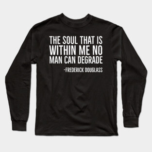 The Soul That Is Within Me No Man Can Degrade, Frederick Douglass, Black History Long Sleeve T-Shirt