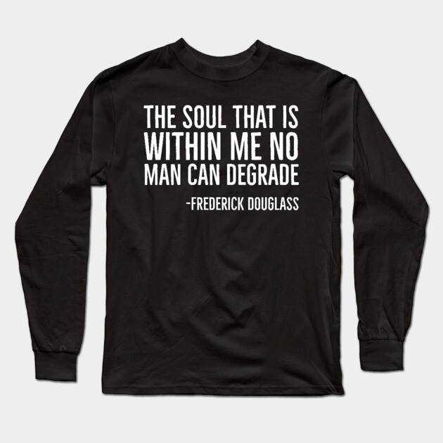 The Soul That Is Within Me No Man Can Degrade, Frederick Douglass, Black History Long Sleeve T-Shirt by UrbanLifeApparel