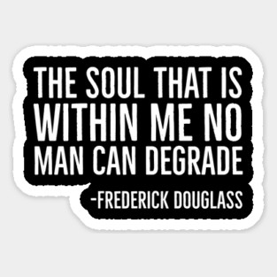 The Soul That Is Within Me No Man Can Degrade, Frederick Douglass, Black History Magnet