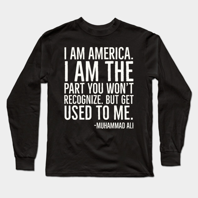 I Am America,Black History Quote, Muhammad Ali Long Sleeve T-Shirt by UrbanLifeApparel