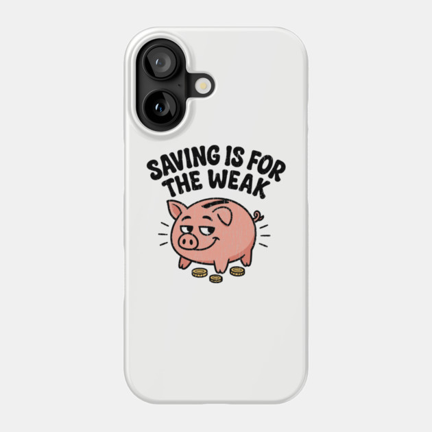 Saving Is For The Weak Personal Finance Money Sarcasm Phone Case by Anticorporati