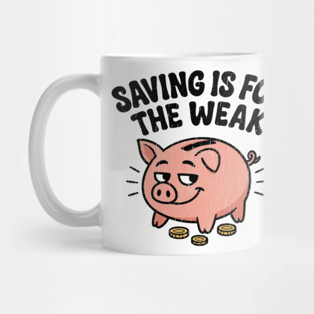 Saving Is For The Weak Personal Finance Money Sarcasm by Anticorporati