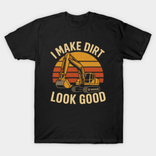 I Make Dirt Look Good Excavator Operator T-Shirt