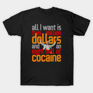 All I Want Is Two Million Dollars and an Eight Ball of Cocaine. T-Shirt
