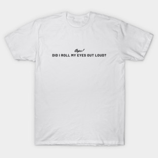 Oops! DID I ROLL MY EYES OUT LOUD WHITE T-Shirt
