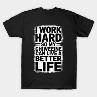 I Work Hard So My Chiweenie Can Live A Better Life T-Shirt