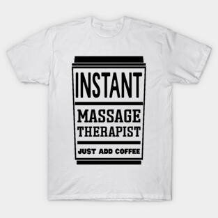 Instant massage therapist, just add coffee T-Shirt