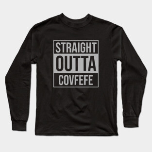 Straight Outta Covfefe Long Sleeve T-Shirt