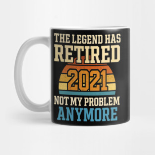 the legend has retired 2021 not my problem anymore Mug