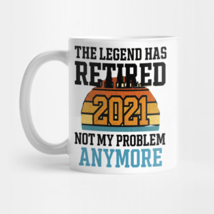 the legend has retired 2021 not my problem anymore Mug