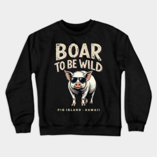 Boar To Be Wild on Pig Island, Hawaii Crewneck Sweatshirt