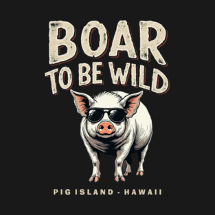 Boar To Be Wild on Pig Island, Hawaii T-Shirt