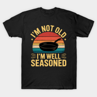 Well Seasoned Not Old Cast Iron T-Shirt