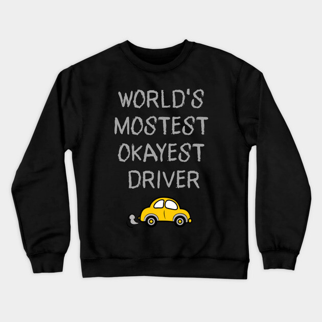 World's Mostest Okayest Driver – Funny Car Humor Design Crewneck Sweatshirt by DonWillisJrArt