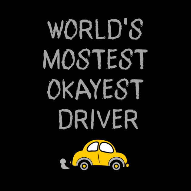 World's Mostest Okayest Driver – Funny Car Humor Design by DonWillisJrArt