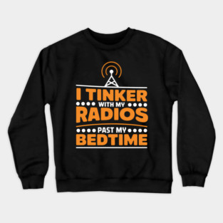 I Tinker With My Radios Past Bedtime Ham Radio Crewneck Sweatshirt