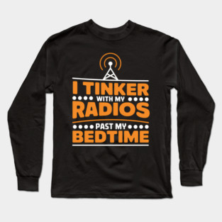 I Tinker With My Radios Past Bedtime Ham Radio Long Sleeve T-Shirt
