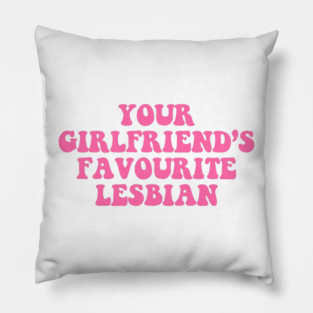 Your Girlfriends Favourite Lesbian Design Pillow