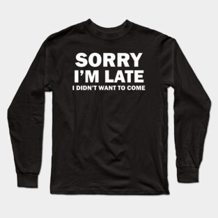 Sorry I'm Late Long Sleeve T-Shirt