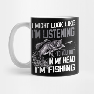 I Might Look Like I'm Listening To You But In My Head I'm Fishing Mug