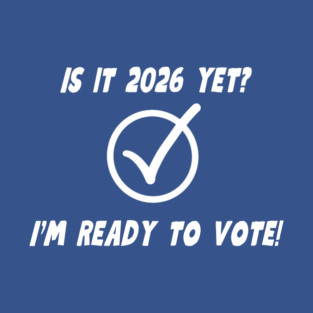 IS IT 2026 YET? I'M READY TO VOTE! T-Shirt